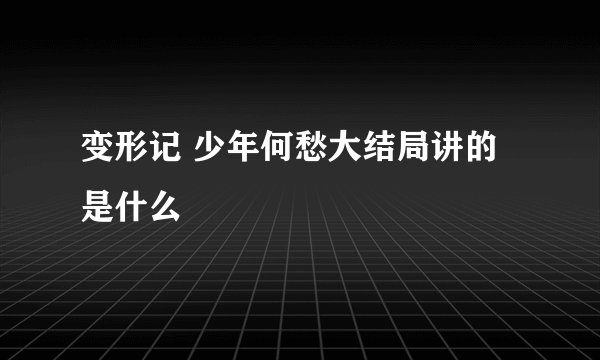 变形记 少年何愁大结局讲的是什么