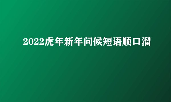 2022虎年新年问候短语顺口溜