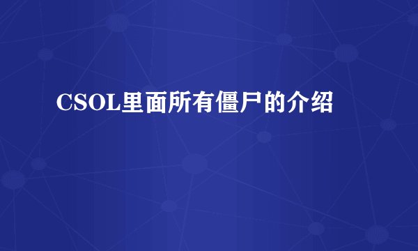 CSOL里面所有僵尸的介绍