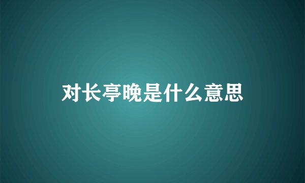 对长亭晚是什么意思