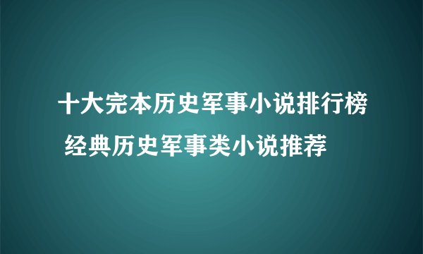 十大完本历史军事小说排行榜 经典历史军事类小说推荐