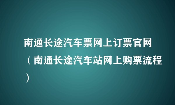 南通长途汽车票网上订票官网（南通长途汽车站网上购票流程）