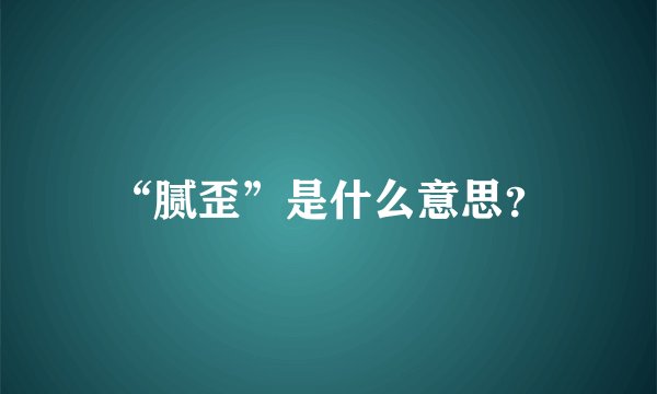 “腻歪”是什么意思？