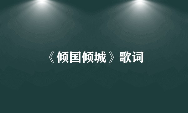《倾国倾城》歌词