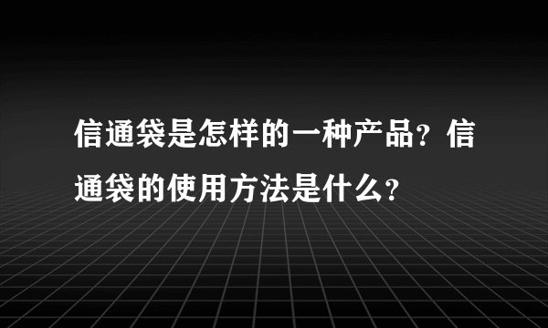 信通袋是怎样的一种产品？信通袋的使用方法是什么？