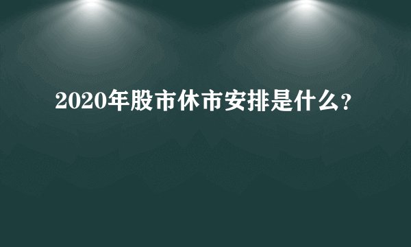 2020年股市休市安排是什么？