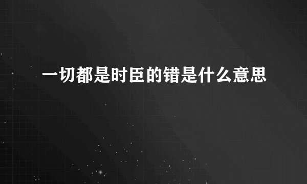 一切都是时臣的错是什么意思