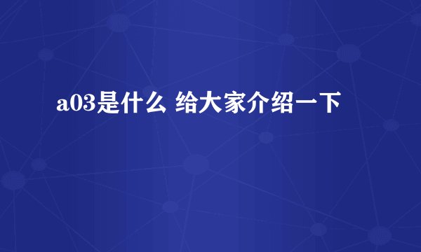 a03是什么 给大家介绍一下