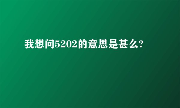 我想问5202的意思是甚么?