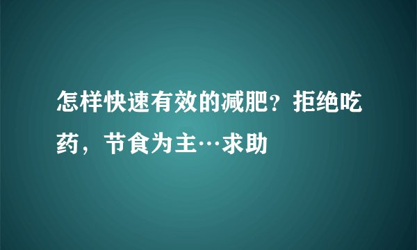 怎样快速有效的减肥？拒绝吃药，节食为主…求助