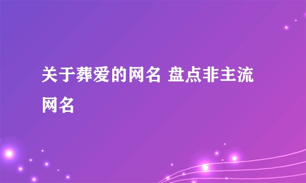 关于葬爱的网名 盘点非主流网名