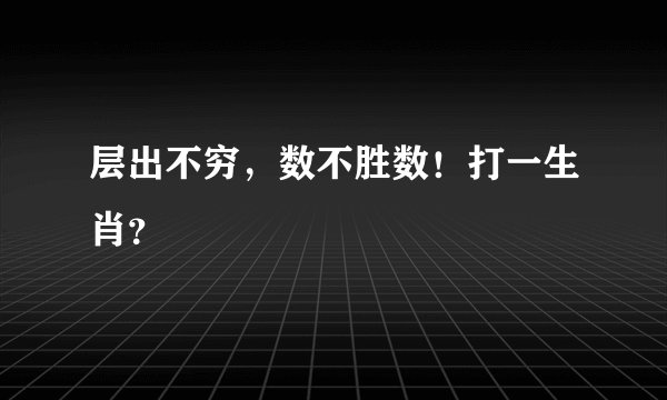 层出不穷，数不胜数！打一生肖？
