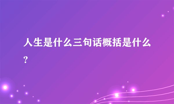 人生是什么三句话概括是什么?