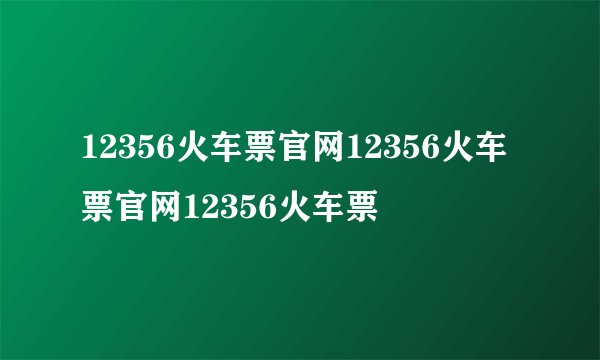 12356火车票官网12356火车票官网12356火车票