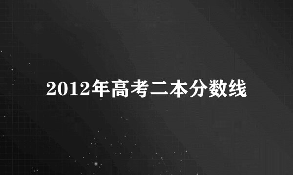 2012年高考二本分数线