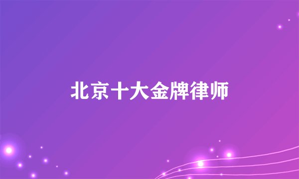 北京十大金牌律师
