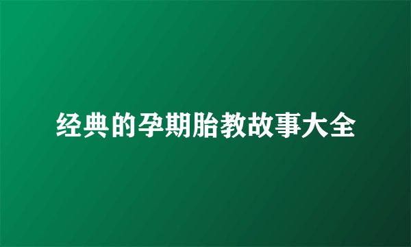 经典的孕期胎教故事大全