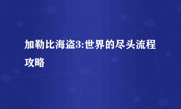 加勒比海盗3:世界的尽头流程攻略