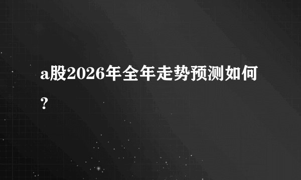 a股2026年全年走势预测如何?