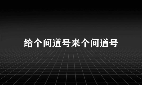 给个问道号来个问道号