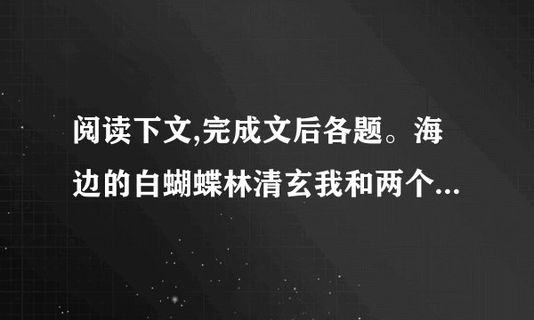 阅读下文,完成文后各题。海边的白蝴蝶林清玄我和两个朋友一起去海边拍照...