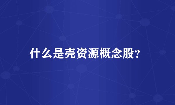 什么是壳资源概念股？