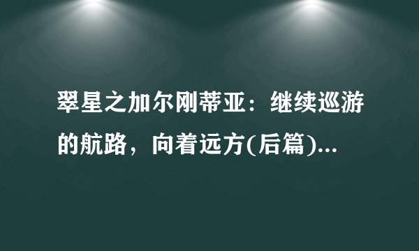 翠星之加尔刚蒂亚：继续巡游的航路，向着远方(后篇) 翠星のガルガンティア めぐる航路、遥か 後编剧情介绍