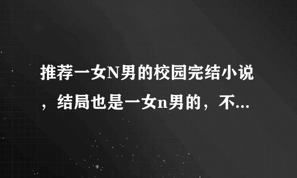 推荐一女N男的校园完结小说，结局也是一女n男的，不要结局是悲的。。。。