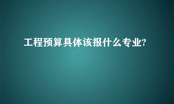工程预算具体该报什么专业?