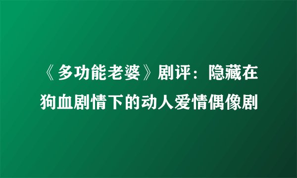 《多功能老婆》剧评:隐藏在狗血剧情下的动人爱情偶像剧