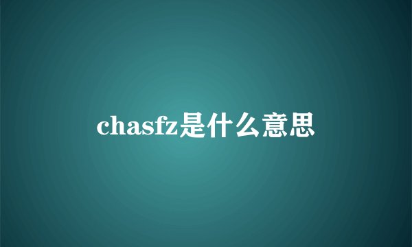chasfz是什么意思