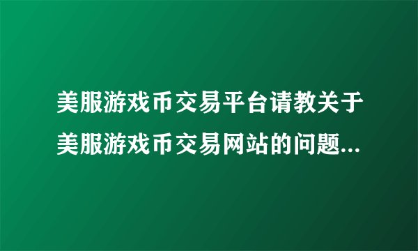 美服游戏币交易平台请教关于美服游戏币交易网站的问题,求好点的美服