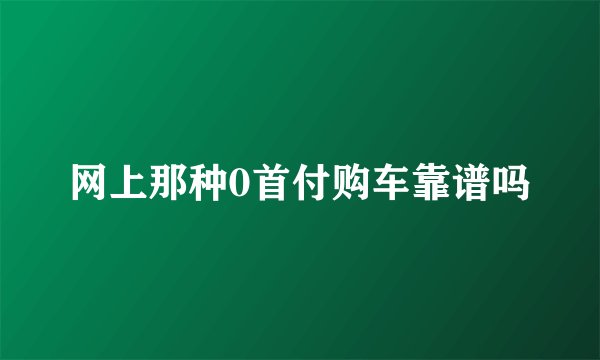 网上那种0首付购车靠谱吗