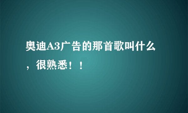 奥迪A3广告的那首歌叫什么，很熟悉！！