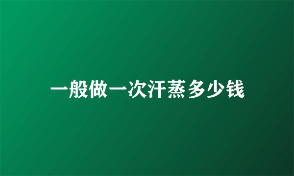 一般做一次汗蒸多少钱