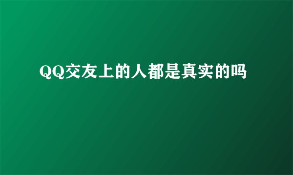 QQ交友上的人都是真实的吗