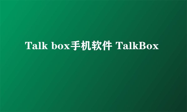 Talk box手机软件 TalkBox