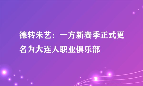 德转朱艺：一方新赛季正式更名为大连人职业俱乐部