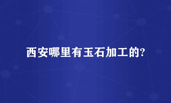 西安哪里有玉石加工的?