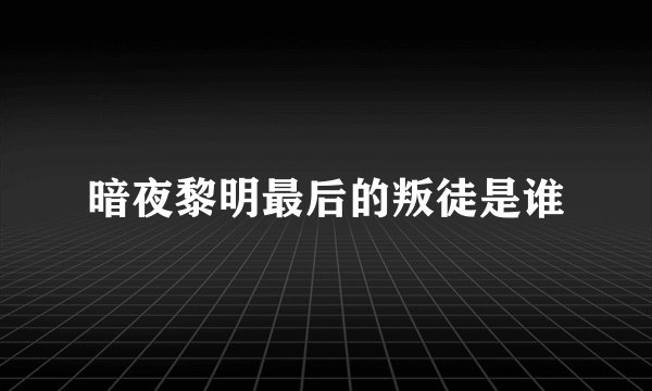 暗夜黎明最后的叛徒是谁