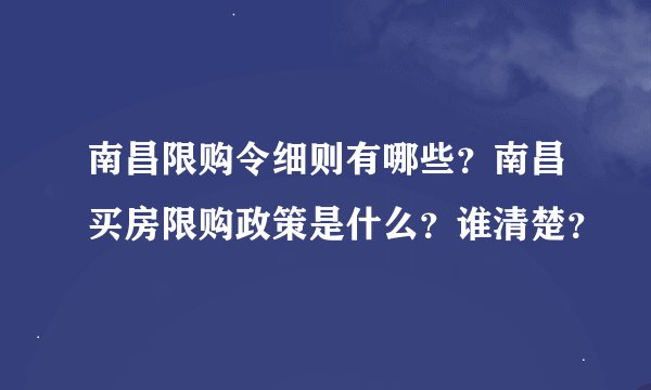 南昌限购令细则有哪些？南昌买房限购政策是什么？谁清楚？