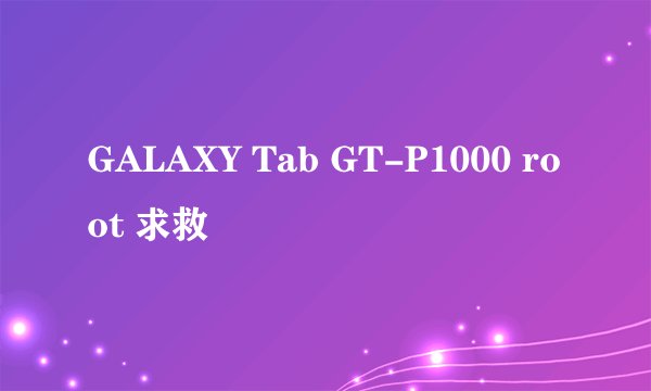 GALAXY Tab GT-P1000 root 求救