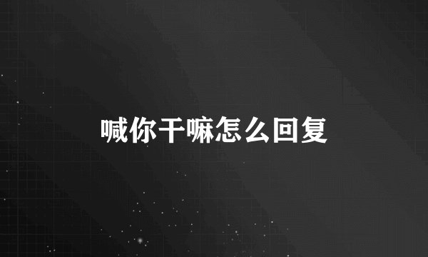 喊你干嘛怎么回复