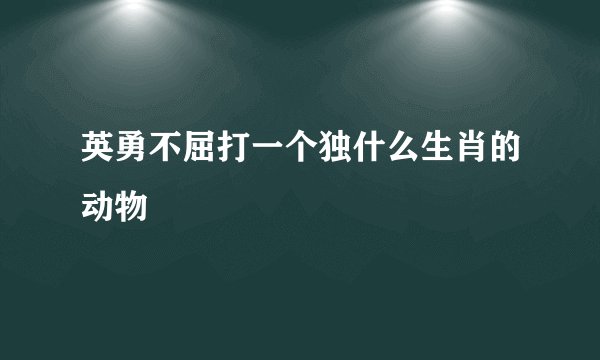 英勇不屈打一个独什么生肖的动物