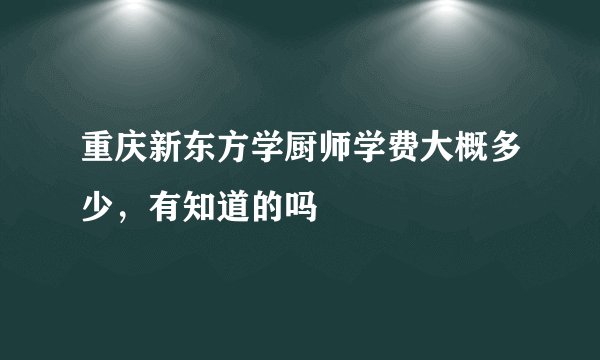 重庆新东方学厨师学费大概多少，有知道的吗
