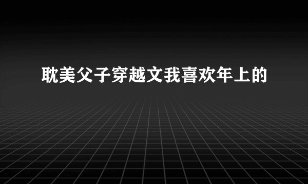耽美父子穿越文我喜欢年上的