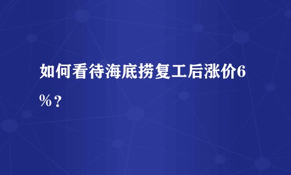 如何看待海底捞复工后涨价6%？