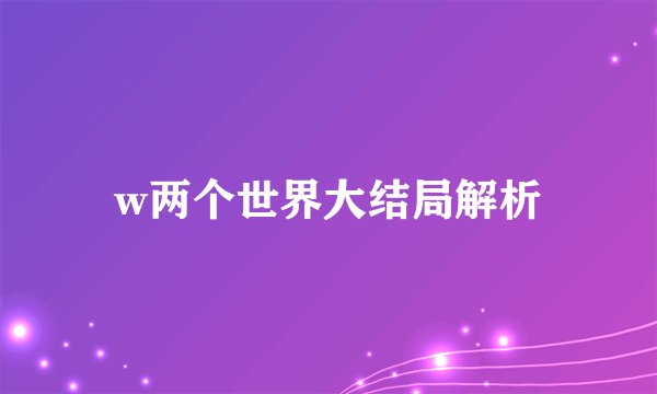 w两个世界大结局解析