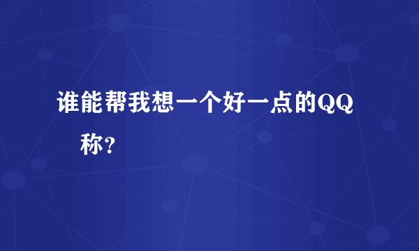 谁能帮我想一个好一点的QQ暱称？