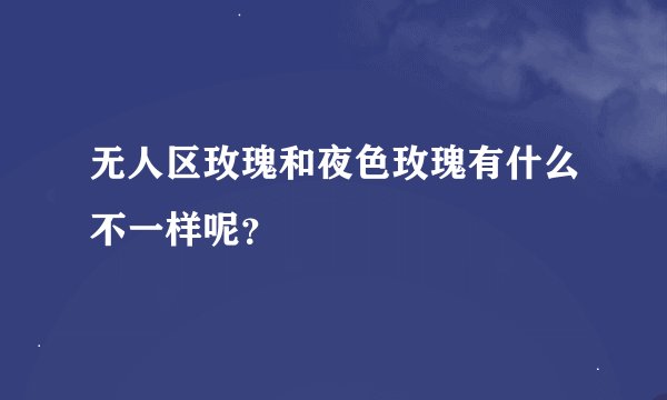 无人区玫瑰和夜色玫瑰有什么不一样呢?